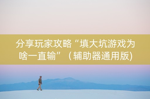 分享玩家攻略“填大坑游戏为啥一直输”（辅助器通用版)
