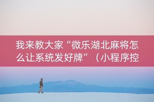 我来教大家“微乐湖北麻将怎么让系统发好牌”（小程序控牌器)