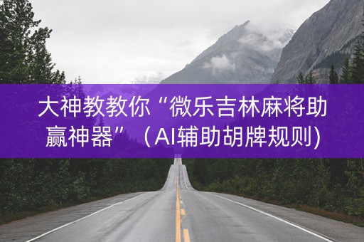 大神教教你“微乐吉林麻将助赢神器”（AI辅助胡牌规则)