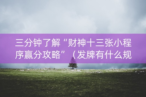 三分钟了解“财神十三张小程序赢分攻略”（发牌有什么规律吗)
