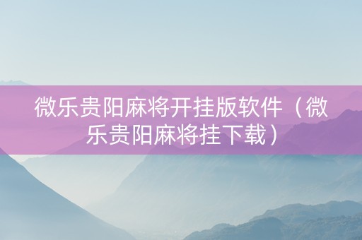 微乐贵阳麻将开挂版软件（微乐贵阳麻将挂下载）