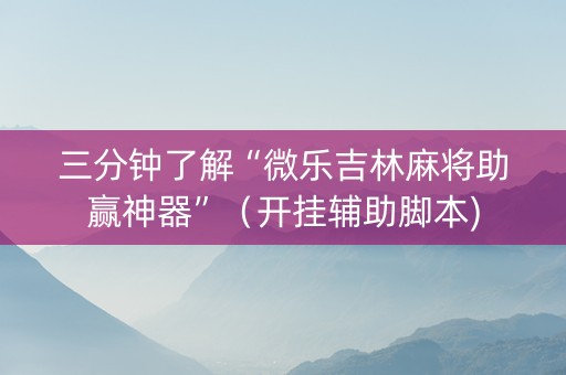 三分钟了解“微乐吉林麻将助赢神器”（开挂辅助脚本)