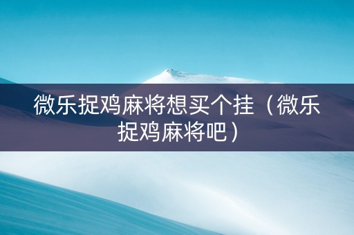 微乐捉鸡麻将想买个挂（微乐捉鸡麻将吧）