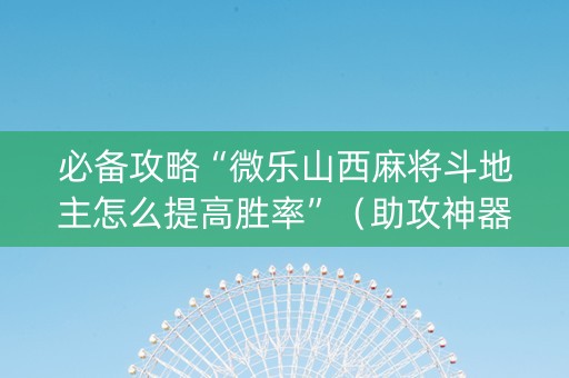 必备攻略“微乐山西麻将斗地主怎么提高胜率”（助攻神器)