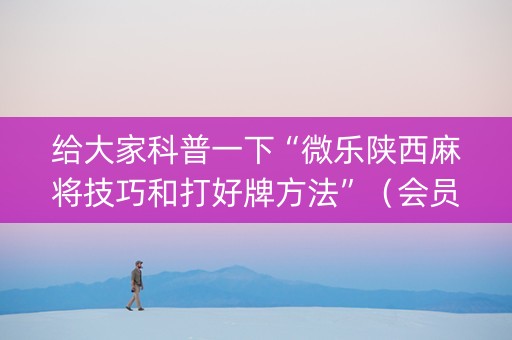 给大家科普一下“微乐陕西麻将技巧和打好牌方法”（会员会提高胜率吗)