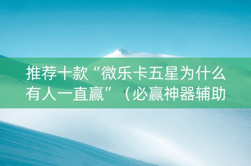推荐十款“微乐卡五星为什么有人一直赢”（必赢神器辅助器)