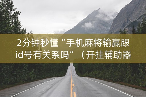2分钟秒懂“手机麻将输赢跟id号有关系吗”（开挂辅助器插件)