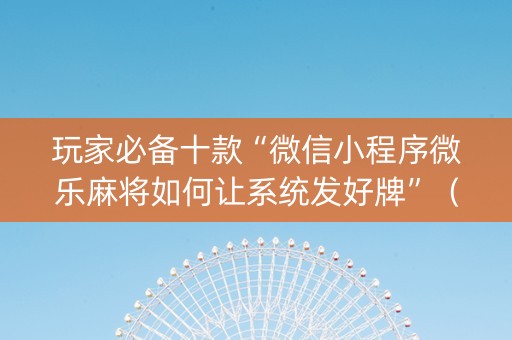 玩家必备十款“微信小程序微乐麻将如何让系统发好牌”（万能开挂神器)