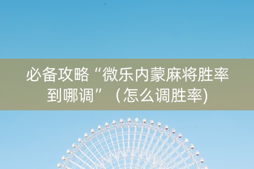 必备攻略“微乐内蒙麻将胜率到哪调”（怎么调胜率)