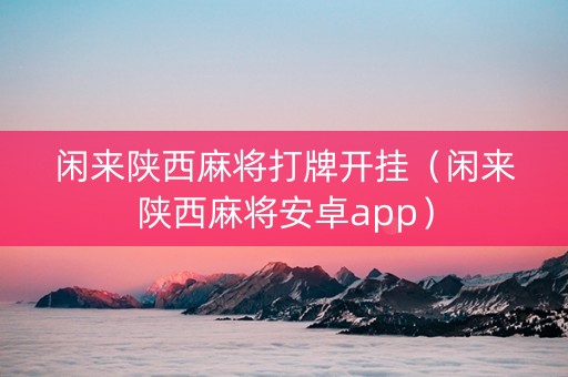 闲来陕西麻将打牌开挂（闲来陕西麻将安卓app）