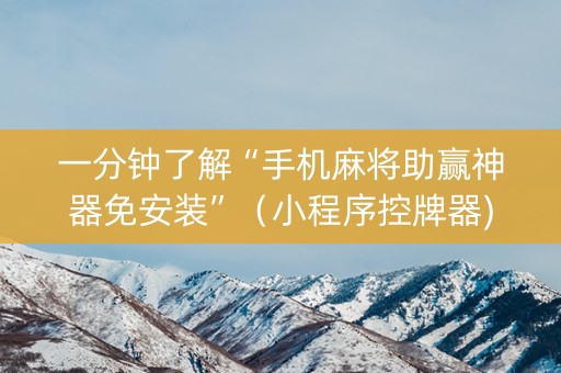 一分钟了解“手机麻将助赢神器免安装”（小程序控牌器)