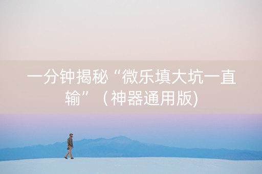 一分钟揭秘“微乐填大坑一直输”（神器通用版)