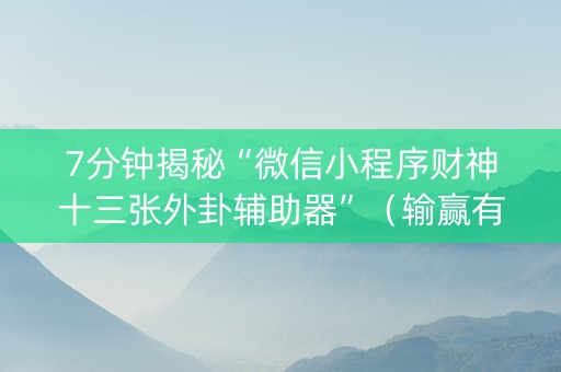 7分钟揭秘“微信小程序财神十三张外卦辅助器”（输赢有什么规律)