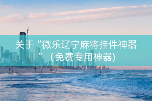 关于“微乐辽宁麻将挂件神器”（免费专用神器)