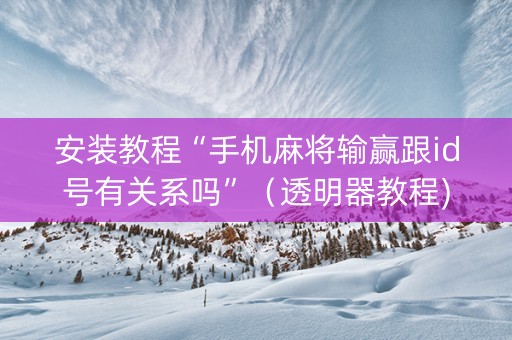 安装教程“手机麻将输赢跟id号有关系吗”（透明器教程)