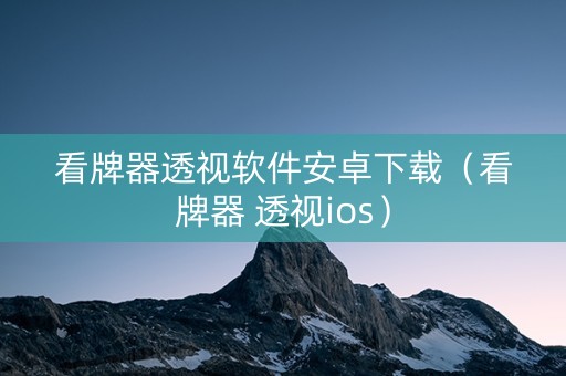 看牌器透视软件安卓下载（看牌器 透视ios）