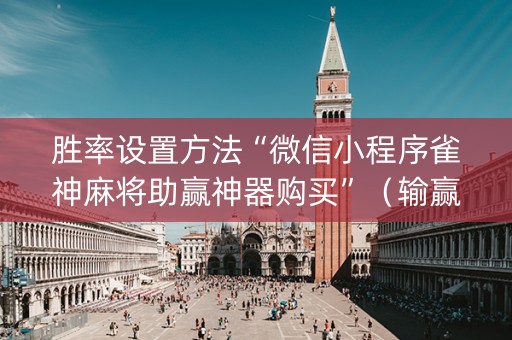 胜率设置方法“微信小程序雀神麻将助赢神器购买”（输赢规律)