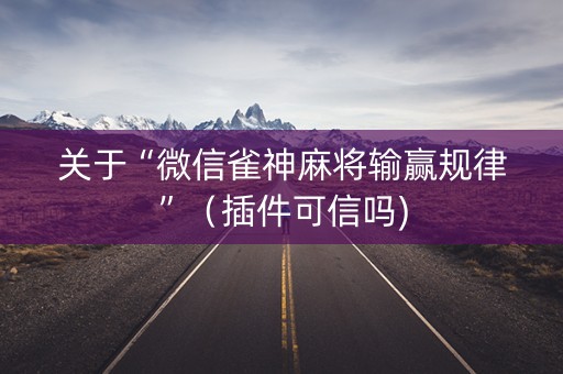 关于“微信雀神麻将输赢规律”（插件可信吗)