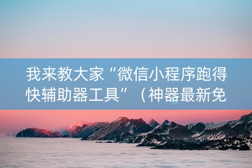 我来教大家“微信小程序跑得快辅助器工具”（神器最新免费)