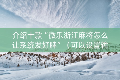 介绍十款“微乐浙江麻将怎么让系统发好牌”（可以设置输赢吗)