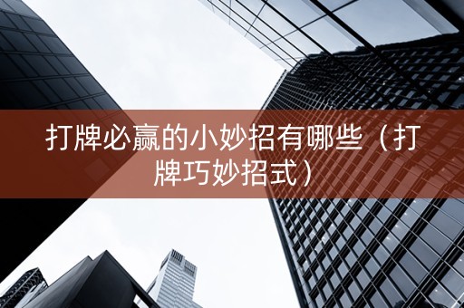 打牌必赢的小妙招有哪些（打牌巧妙招式）