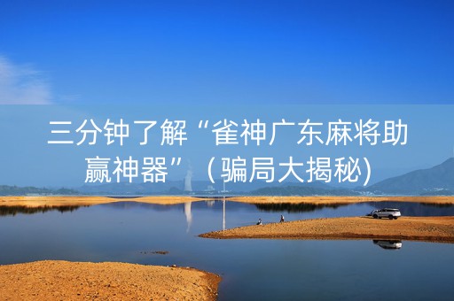三分钟了解“雀神广东麻将助赢神器”（骗局大揭秘)