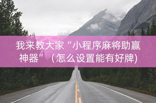 我来教大家“小程序麻将助赢神器”（怎么设置能有好牌)
