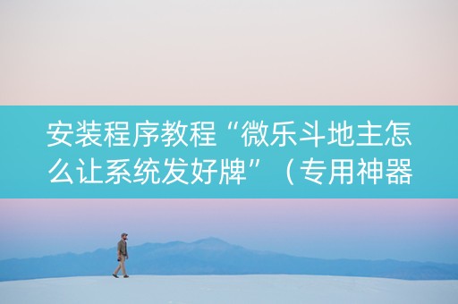 安装程序教程“微乐斗地主怎么让系统发好牌”（专用神器)