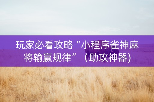 玩家必看攻略“小程序雀神麻将输赢规律”（助攻神器)