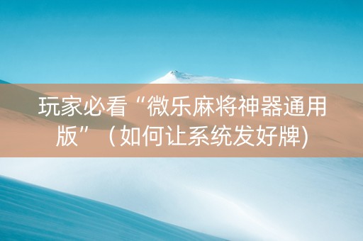 玩家必看“微乐麻将神器通用版”（如何让系统发好牌)