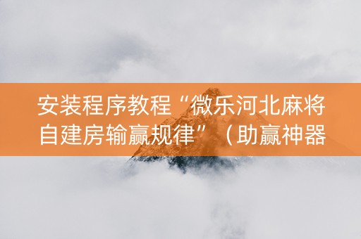 安装程序教程“微乐河北麻将自建房输赢规律”（助赢神器购买)