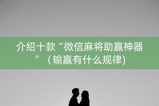 介绍十款“微信麻将助赢神器”（输赢有什么规律)