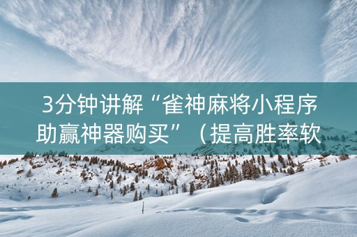 3分钟讲解“雀神麻将小程序助赢神器购买”（提高胜率软件)