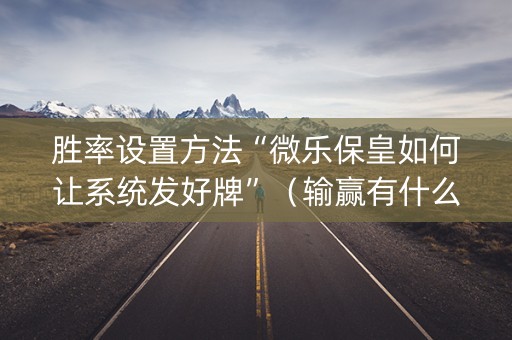 胜率设置方法“微乐保皇如何让系统发好牌”（输赢有什么规律)