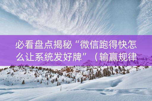 必看盘点揭秘“微信跑得快怎么让系统发好牌”（输赢规律)