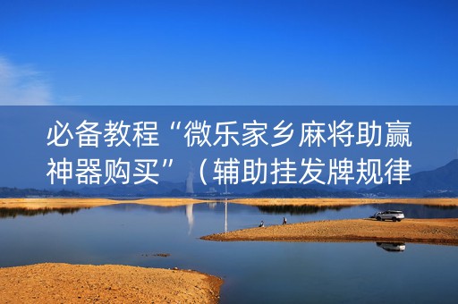 必备教程“微乐家乡麻将助赢神器购买”（辅助挂发牌规律)