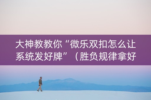 大神教教你“微乐双扣怎么让系统发好牌”（胜负规律拿好牌)