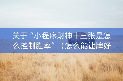 关于“小程序财神十三张是怎么控制胜率”（怎么能让牌好一点)