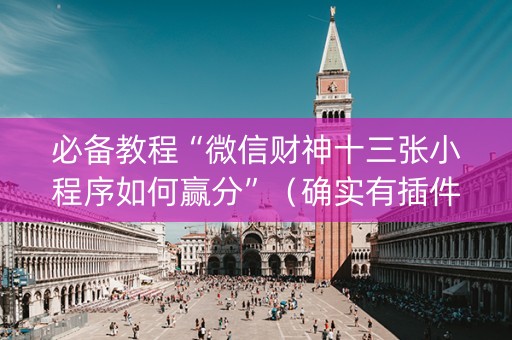 必备教程“微信财神十三张小程序如何赢分”（确实有插件吗)