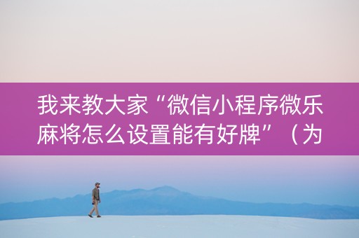 我来教大家“微信小程序微乐麻将怎么设置能有好牌”（为什么有人一直赢)