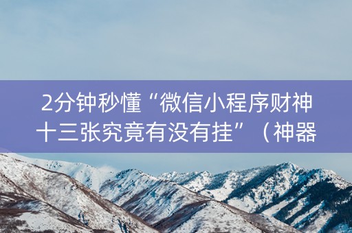 2分钟秒懂“微信小程序财神十三张究竟有没有挂”（神器通用版)