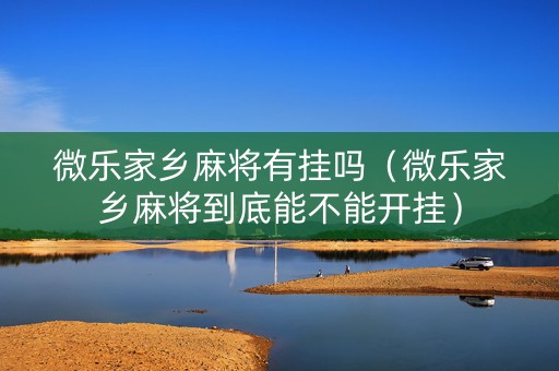 微乐家乡麻将有挂吗（微乐家乡麻将到底能不能开挂）