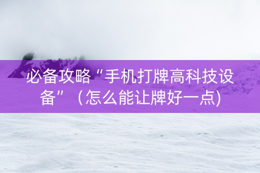 必备攻略“手机打牌高科技设备”（怎么能让牌好一点)