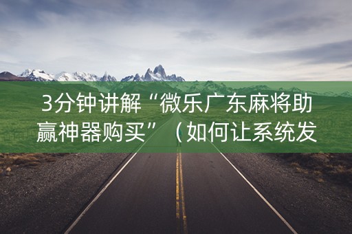 3分钟讲解“微乐广东麻将助赢神器购买”（如何让系统发好牌)