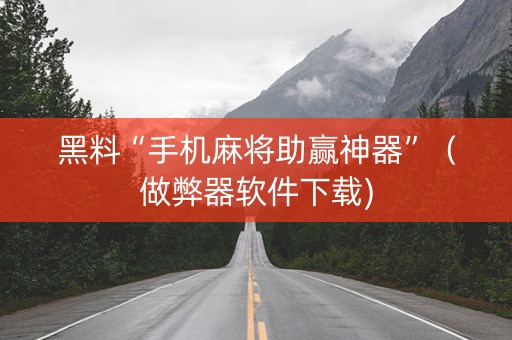 黑料“手机麻将助赢神器”（做弊器软件下载)
