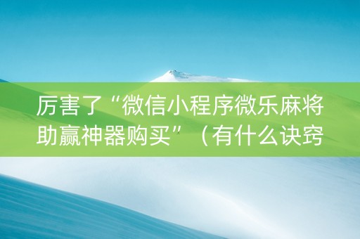 厉害了“微信小程序微乐麻将助赢神器购买”（有什么诀窍)