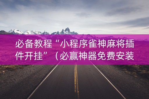 必备教程“小程序雀神麻将插件开挂”（必赢神器免费安装)