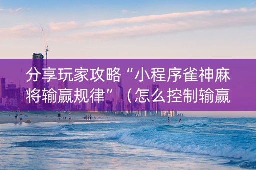 分享玩家攻略“小程序雀神麻将输赢规律”（怎么控制输赢)