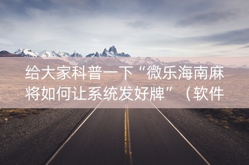 给大家科普一下“微乐海南麻将如何让系统发好牌”（软件出售)