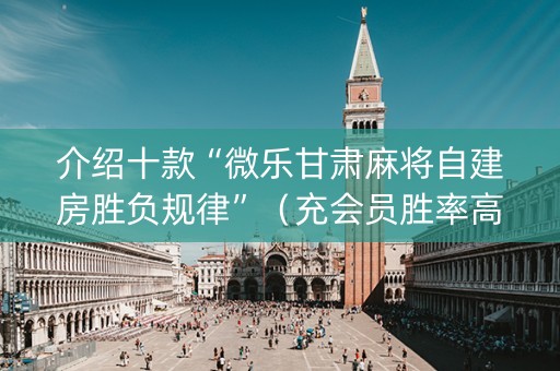 介绍十款“微乐甘肃麻将自建房胜负规律”（充会员胜率高)